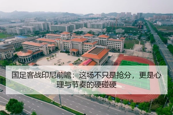 国足客战印尼前瞻：这场不只是抢分，更是心理与节奏的硬碰硬